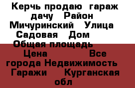 Керчь продаю  гараж-дачу › Район ­ Мичуринский › Улица ­ Садовая › Дом ­ 32 › Общая площадь ­ 24 › Цена ­ 50 000 - Все города Недвижимость » Гаражи   . Курганская обл.